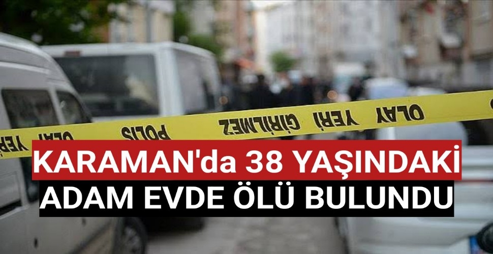 Karaman'da 38 Yaşındaki Gurbetçi Evde Ölü Bulundu