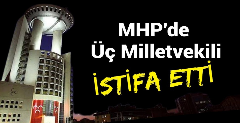 MHP'de üç milletvekili istifa etti